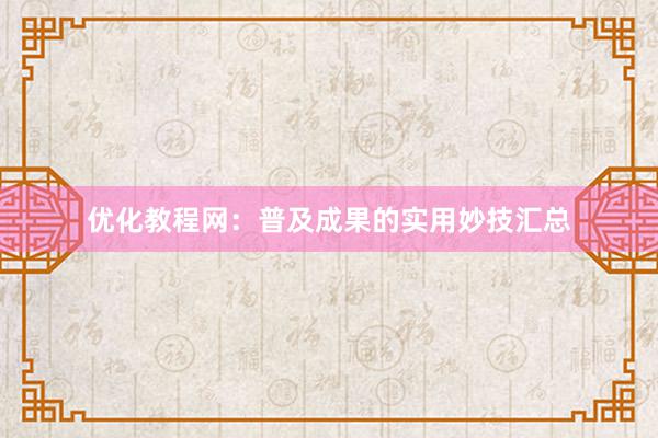 优化教程网：普及成果的实用妙技汇总