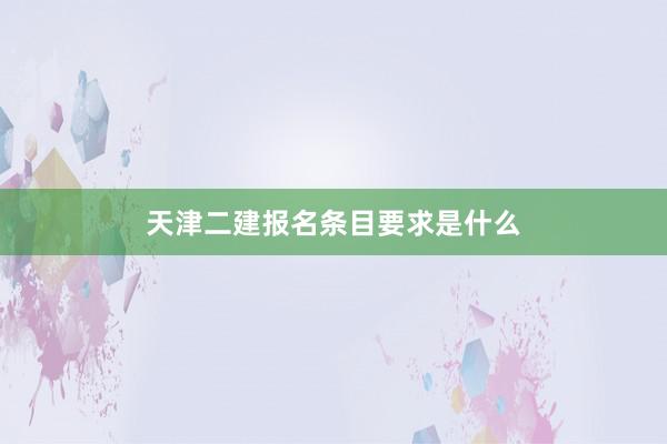 天津二建报名条目要求是什么