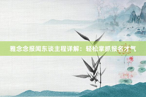 雅念念报闻东谈主程详解：轻松掌抓报名才气