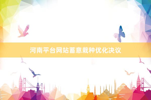 河南平台网站蓄意栽种优化决议