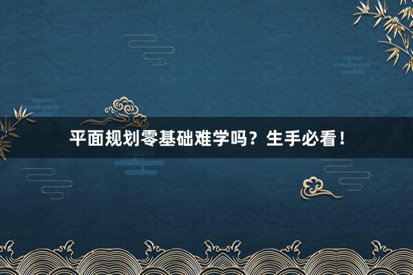 平面规划零基础难学吗？生手必看！
