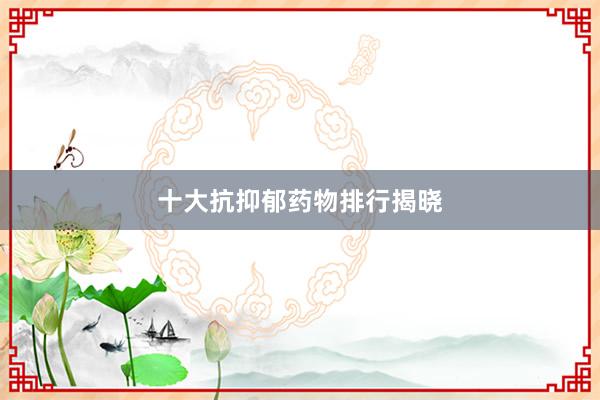 十大抗抑郁药物排行揭晓