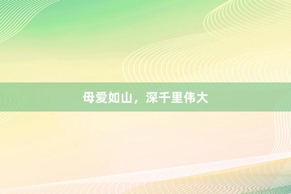 母爱如山，深千里伟大