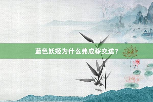 蓝色妖姬为什么弗成移交送？