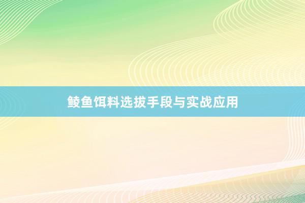 鲮鱼饵料选拔手段与实战应用